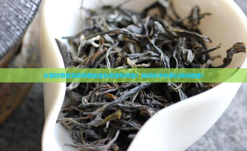 长期饮用普洱茶有哪些益处和潜在风险?如何科学饮用以保持健康? 长期饮用普洱茶有哪些益处和潜在风险?如何科学饮用以保持健康?