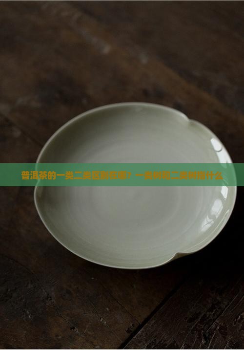 普洱茶的一类二类区别在哪？一类树和二类树指什么