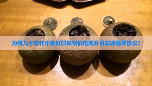 为何九十年代中茶红印铁饼价格飙升引发收藏界热议？