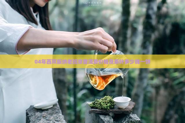 04年西双版纳老班章普洱茶价格及茶叶多少钱一饼