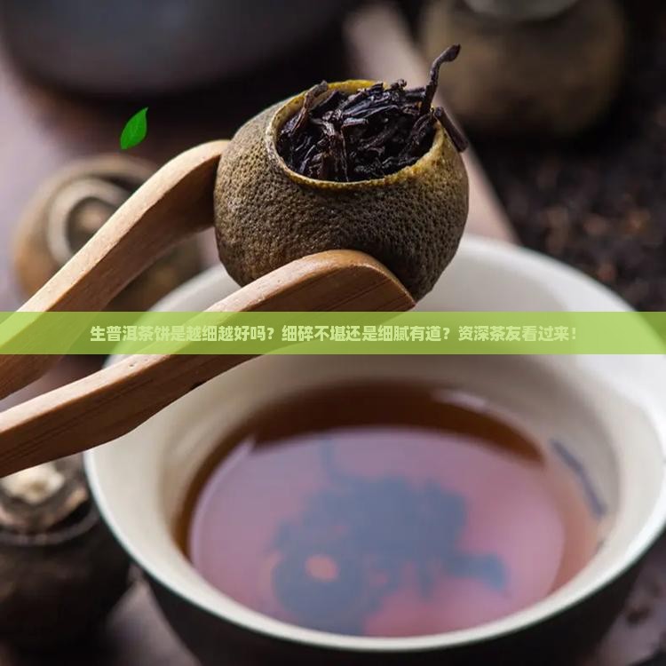 生普洱茶饼是越细越好吗？细碎不堪还是细腻有道？资深茶友看过来！