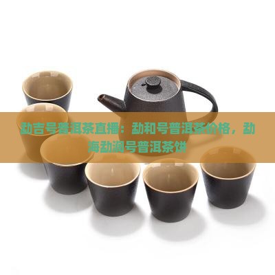 勐吉号普洱茶直播：勐和号普洱茶价格，勐海勐润号普洱茶饼