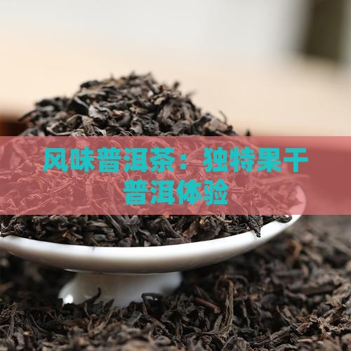风味普洱茶：独特果干普洱体验
