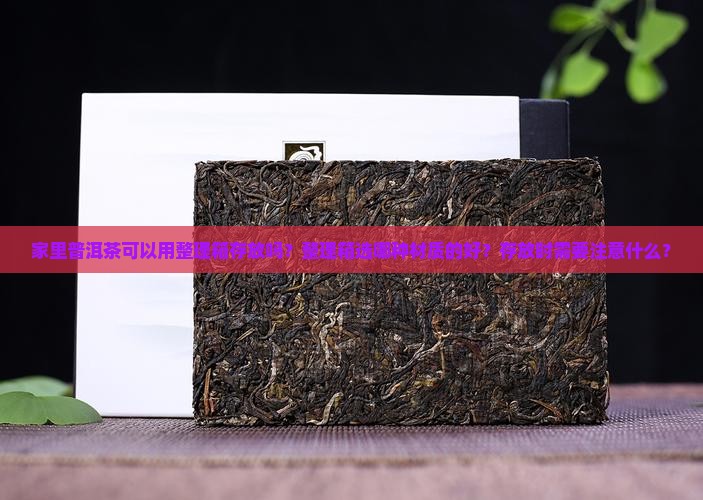 家里普洱茶可以用整理箱存放吗？整理箱选哪种材质的好？存放时需要注意什么？