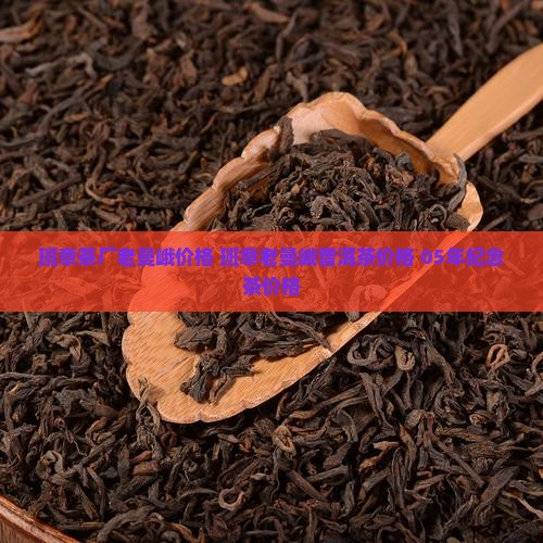 班章茶厂老曼峨价格 班章老曼峨普洱茶价格 05年纪念茶价格