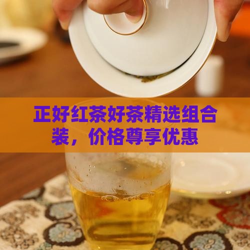 正好红茶好茶精选组合装，价格尊享优惠