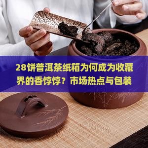 28饼普洱茶纸箱为何成为收藏界的香饽饽？市场热点与包装痛点！