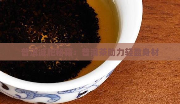 普洱减肥秘籍：普洱茶助力轻盈身材