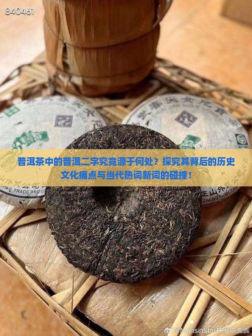 普洱茶中的普洱二字究竟源于何处？探究其背后的历史文化痛点与当代热词新词的碰撞！