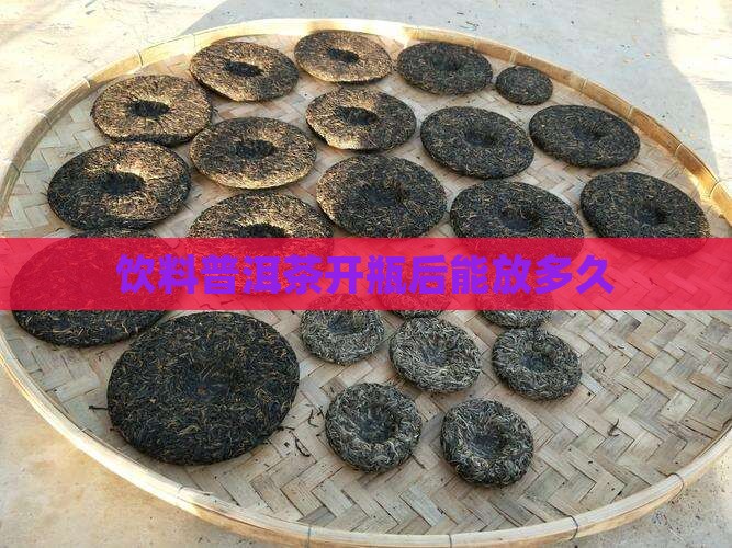 饮料普洱茶开瓶后能放多久