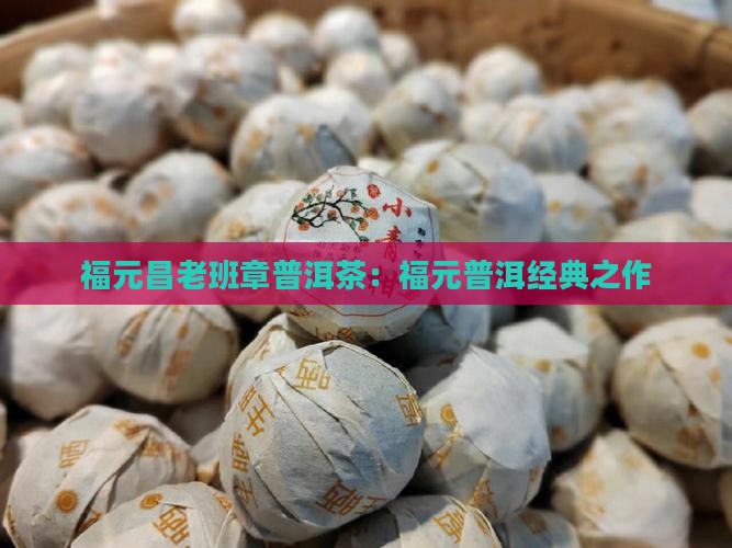 福元昌老班章普洱茶：福元普洱经典之作