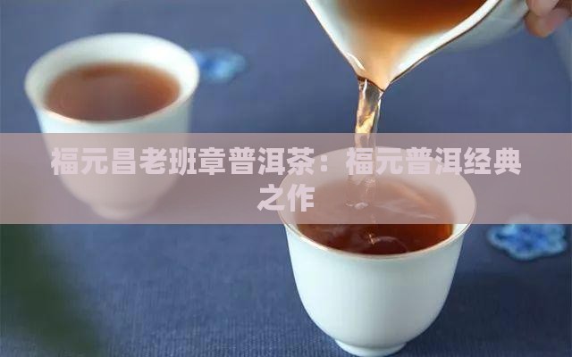 福元昌老班章普洱茶：福元普洱经典之作