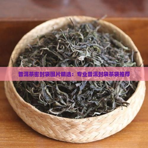 普洱茶密封袋图片精选：专业普洱封袋茶袋推荐
