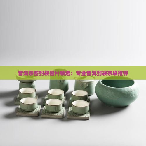 普洱茶密封袋图片精选：专业普洱封袋茶袋推荐
