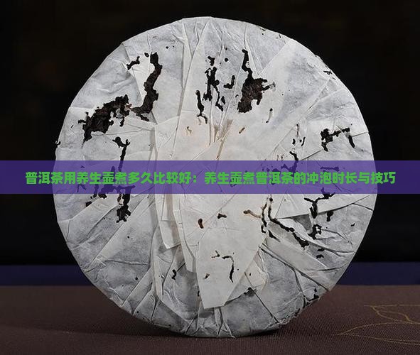 普洱茶用养生壶煮多久比较好：养生壶煮普洱茶的冲泡时长与技巧