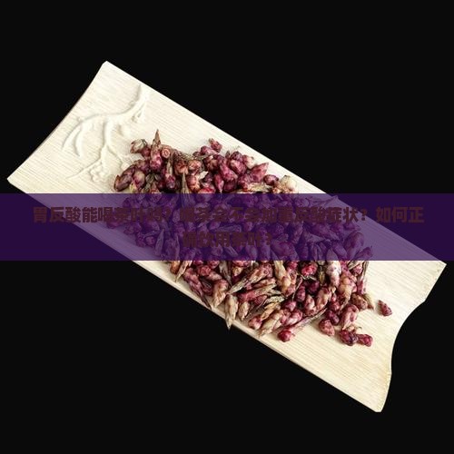 胃反酸能喝茶叶吗？喝茶会不会加重反酸症状？如何正确饮用茶叶？