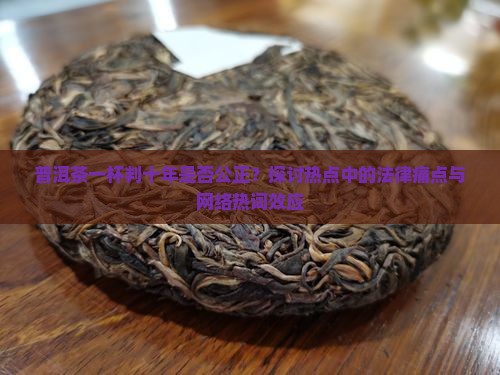 普洱茶一杯判十年是否公正？探讨热点中的法律痛点与网络热词效应
