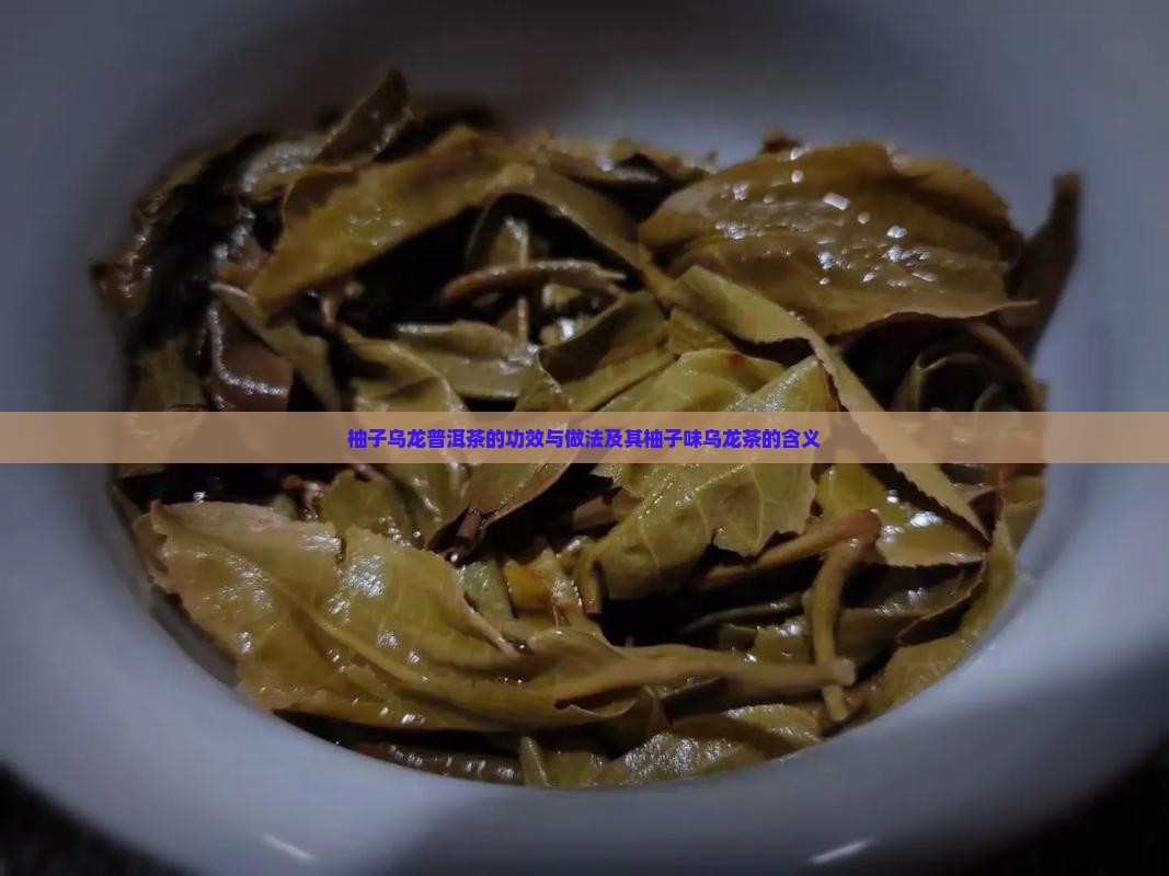 柚子乌龙普洱茶的功效与做法及其柚子味乌龙茶的含义
