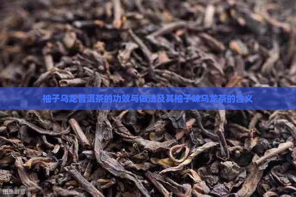 柚子乌龙普洱茶的功效与做法及其柚子味乌龙茶的含义
