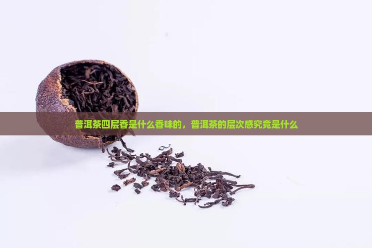 普洱茶四层香是什么香味的，普洱茶的层次感究竟是什么