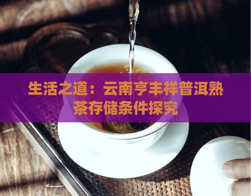 生活之道：云南亨丰祥普洱熟茶存储条件探究