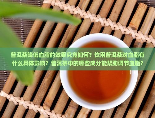 普洱茶降低血脂的效果究竟如何？饮用普洱茶对血脂有什么具体影响？普洱茶中的哪些成分能帮助调节血脂？