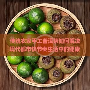 传统农家手工普洱茶如何解决现代都市快节奏生活中的健康痛点？