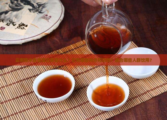 云南糯米香普洱沱茶是什么？它有哪些特点和功效？适合哪些人群饮用？