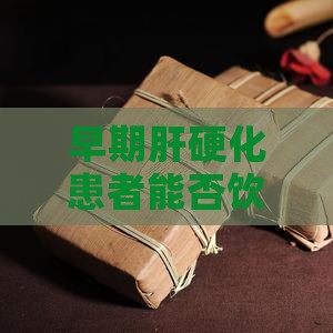 早期肝硬化患者能否饮用普洱茶
