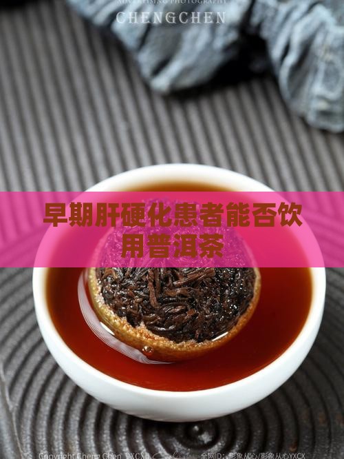 早期肝硬化患者能否饮用普洱茶