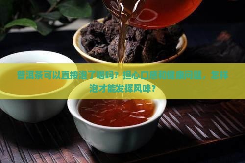 普洱茶可以直接泡了喝吗？担心口感和健康问题，怎样泡才能发挥风味？