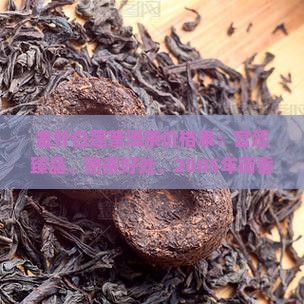 金针白莲普洱茶价格表：宫廷臻品、熟茶好处、2005年荷香普洱、云南茶价一览