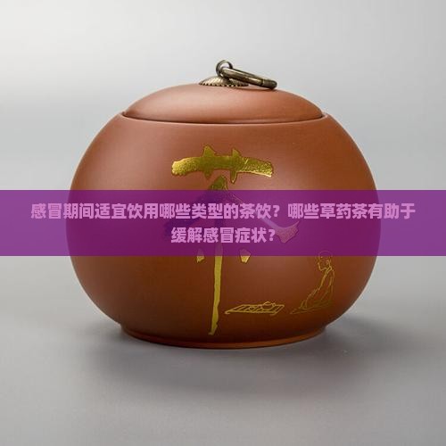 感冒期间适宜饮用哪些类型的茶饮？哪些草药茶有助于缓解感冒症状？