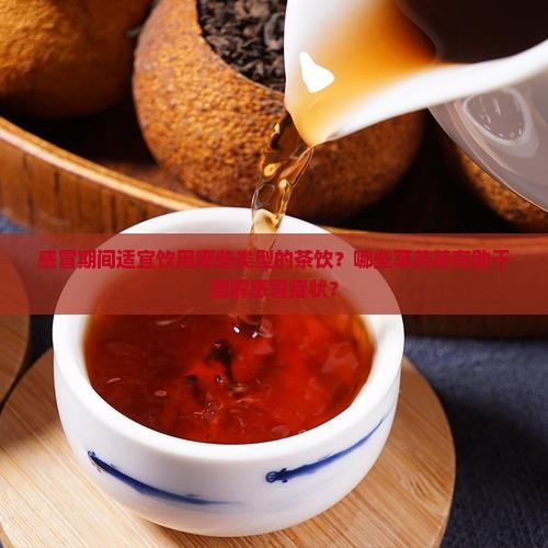 感冒期间适宜饮用哪些类型的茶饮？哪些草药茶有助于缓解感冒症状？