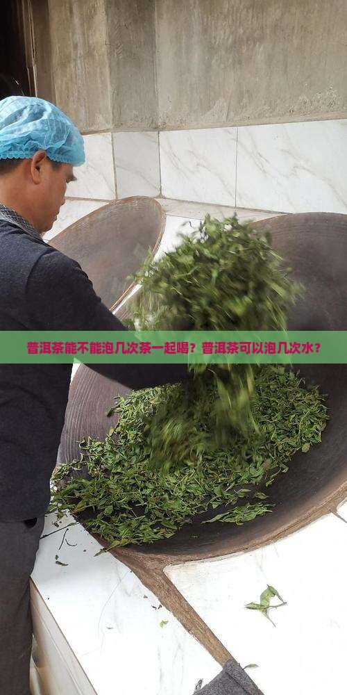 普洱茶能不能泡几次茶一起喝？普洱茶可以泡几次水？
