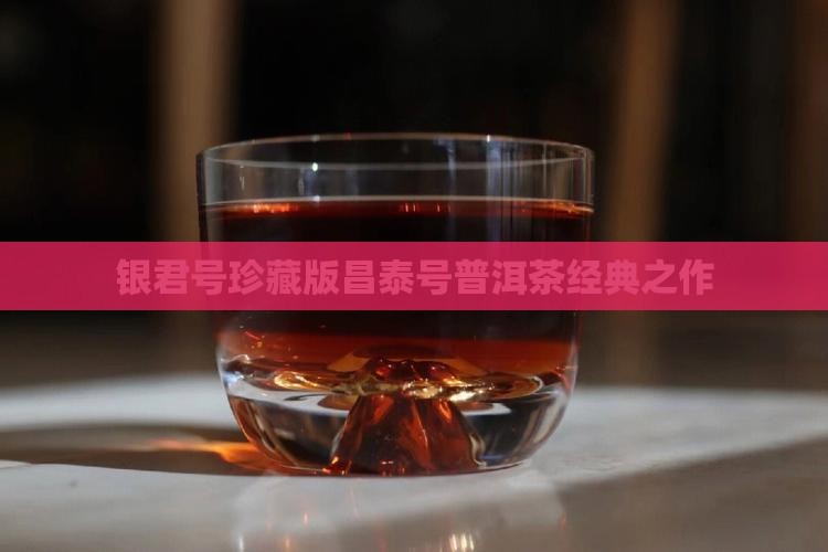 银君号珍藏版昌泰号普洱茶经典之作