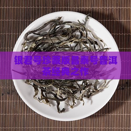 银君号珍藏版昌泰号普洱茶经典之作