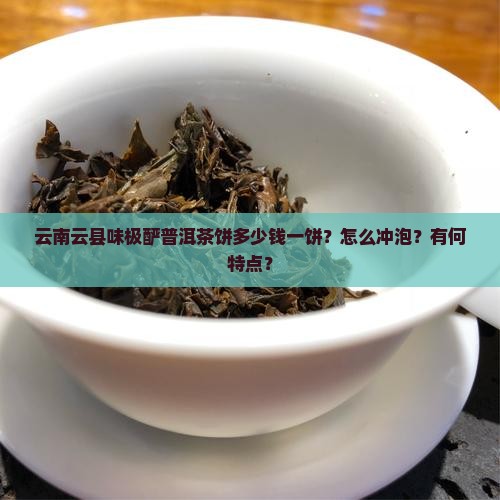 云南云县味极酽普洱茶饼多少钱一饼？怎么冲泡？有何特点？