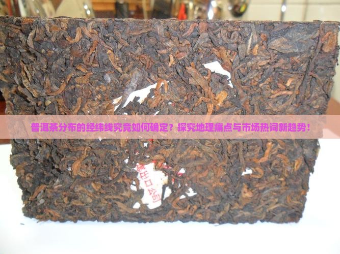 普洱茶分布的经纬线究竟如何确定？探究地理痛点与市场热词新趋势！