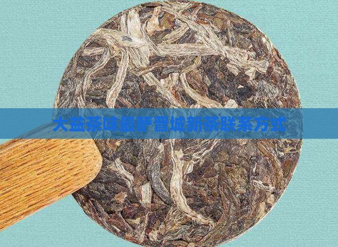 大益茶味最酽晋城新茶联系方式