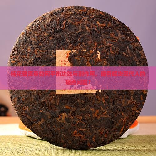 桂花普洱茶如何平衡功效与副作用，能否解决现代人的痛点问题？