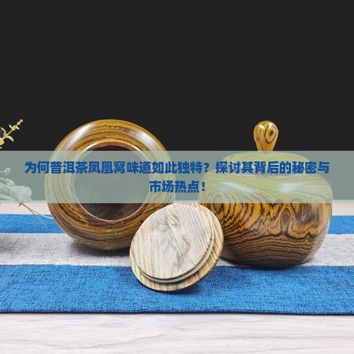 为何普洱茶凤凰窝味道如此独特？探讨其背后的秘密与市场热点！