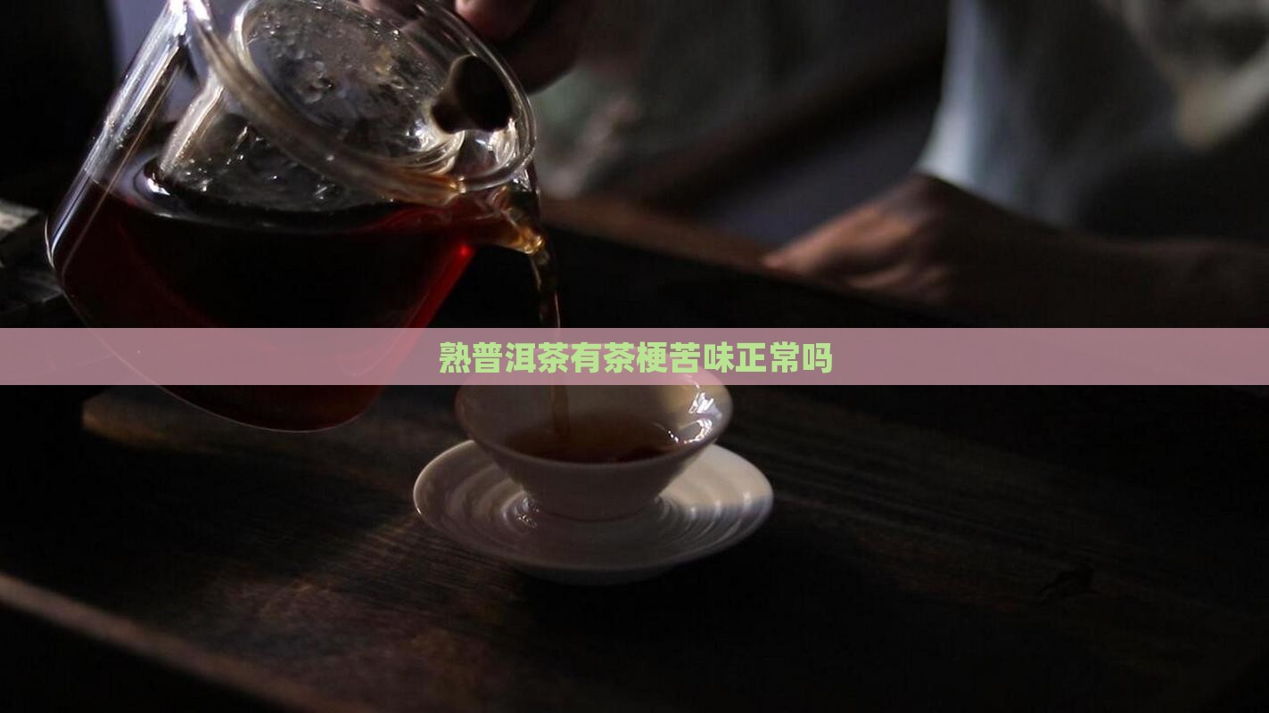 熟普洱茶有茶梗苦味正常吗