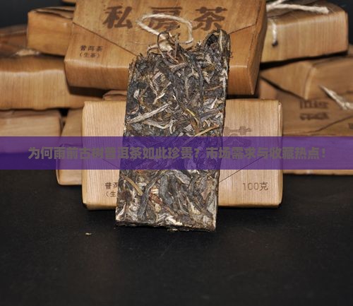 为何雨前古树普洱茶如此珍贵？市场需求与收藏热点！