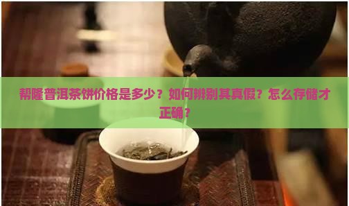 帮隆普洱茶饼价格是多少？如何辨别其真假？怎么存储才正确？