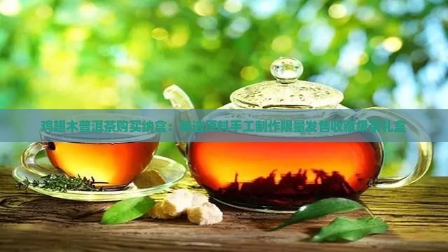 鸡翅木普洱茶购买纳盒：精选原料手工制作限量发售收藏级茶礼盒