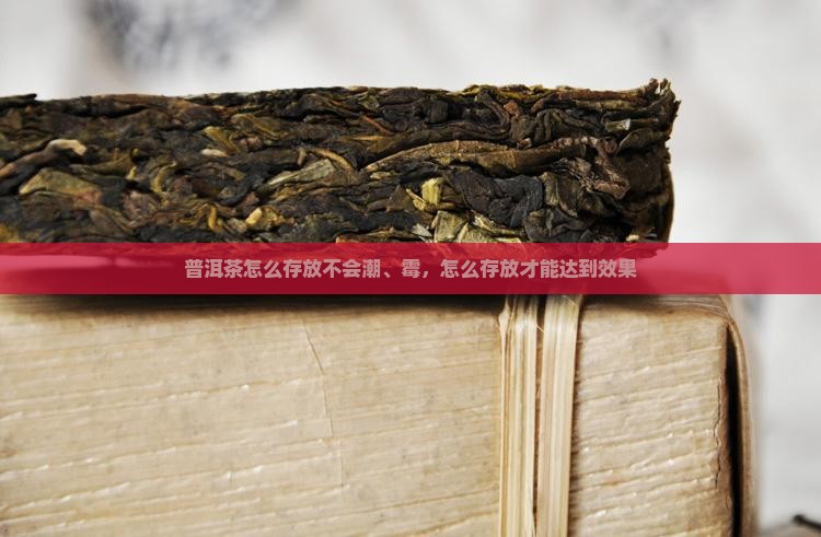 普洱茶怎么存放不会潮、霉，怎么存放才能达到效果