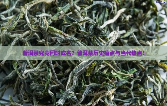 普洱茶究竟何时成名？普洱茶历史痛点与当代热点！