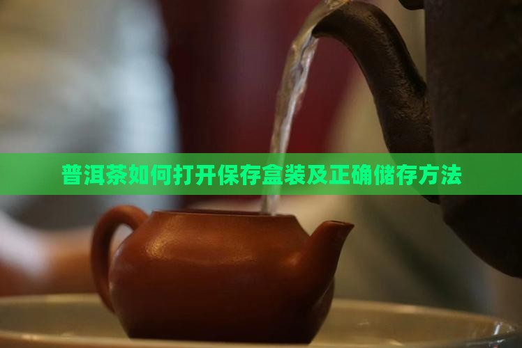 普洱茶如何打开保存盒装及正确储存方法