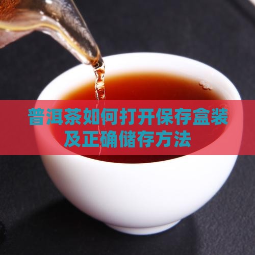 普洱茶如何打开保存盒装及正确储存方法